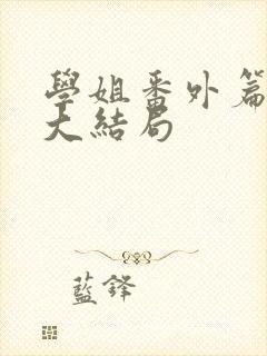 学姐番外篇6集大结局