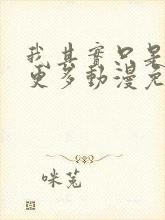 我其实只是想要更多动漫免费观看