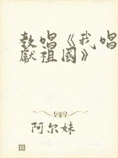 教唱《我唱赞歌献祖国》