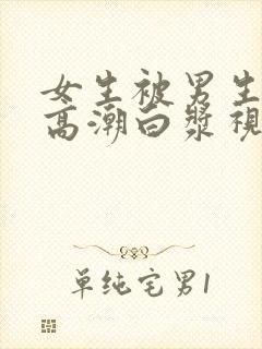 女生被男生桶到高潮白浆视频网站