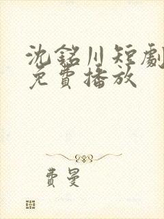 沈铭川短剧全集免费播放