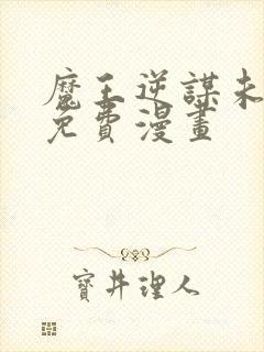 魔王逆谋未删减免费漫画