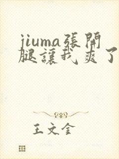 jiuma张开腿让我爽了