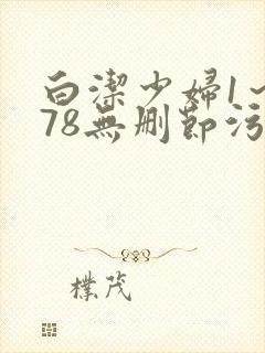 白洁少妇1～178无删节污