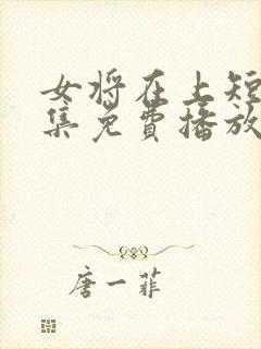 女将在上短剧全集免费播放