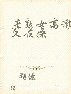 老熟女高潮 久久夜操