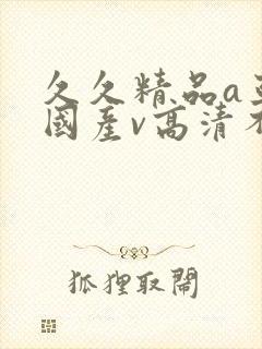 久久精品a亚洲国产v高清不卡|