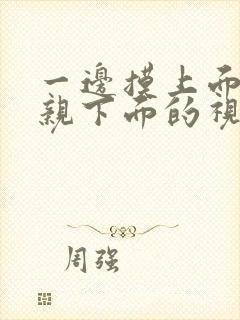 一边摸上面一边亲下面的视频