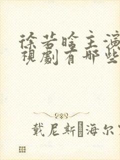 徐若晗主演的电视剧有哪些