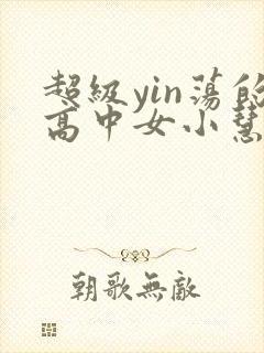 超级yin荡的高中女小慧