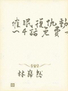 催眠复仇动漫1～4话免费看