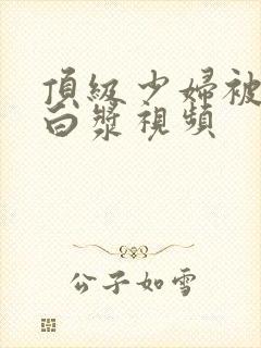 顶级少妇被插出白浆视频