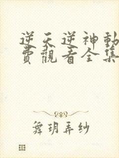 逆天逆神动漫免费观看全集免费