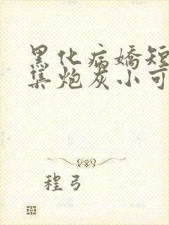 黑化病娇短篇合集炮灰小可怜