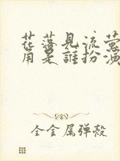 花落见流萤女主角是谁扮演的