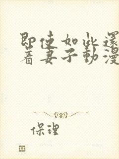 即使如此还是爱着妻子动漫在线观看