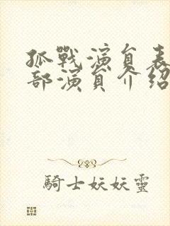 孤战演员表 全部演员介绍战