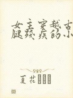 女主穿越古代成腿残疾的小说