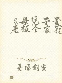 《母凭子贵后被老板全家宠上天》