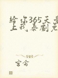 给你365天爱上我泰剧免费观看全集