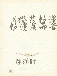 《樱花动漫jj动漫广而告之》樱花动漫封面