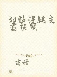 3d动漫腿交无尽视频