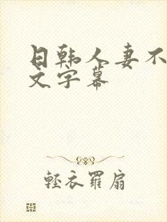 日韩人妻不卡中文字幕