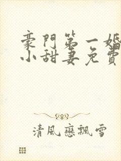 豪门第一婚吻安小甜妻免费阅读全文