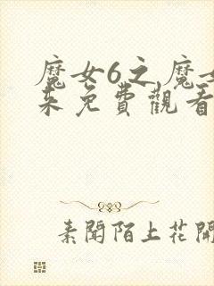 魔女6之魔女归来免费观看