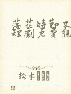 落花时节又逢君短剧免费观看