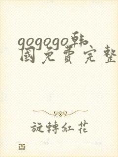 gogogo韩国免费完整在线观看高清