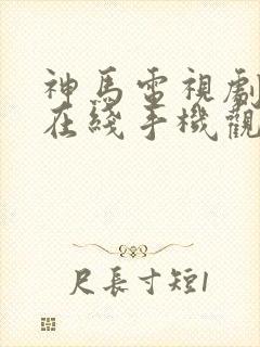 神马电视剧免费在线手机观看