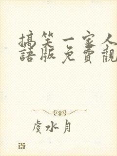 搞笑一家人二国语版免费观看高清