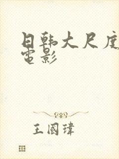 日韩大尺度福利电影