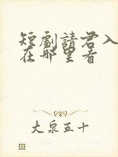 短剧请君入我怀在哪里看