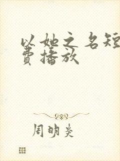 以她之名短剧免费播放