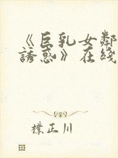 《巨乳女邻居的诱惑》在线