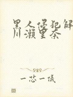 黑人侵犯解禁早川濑里奈