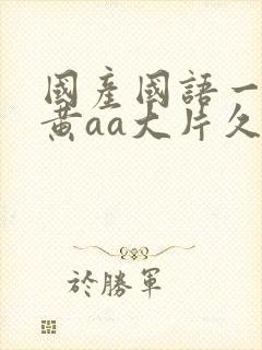 国产国语一级特黄aa大片久久