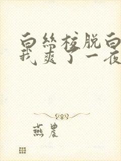 白丝校脱白丝让我爽了一夜.