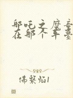 哪吒之魔童降世在那个平台