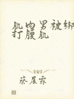 肌肉男被绑匪暴打腹肌