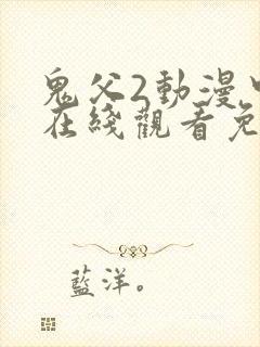 鬼父2动漫中文在线观看免费完整