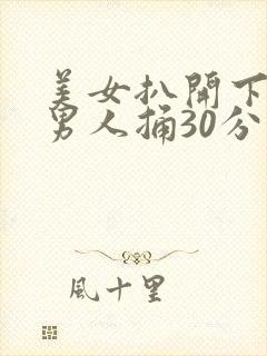 美女扒开下面让男人捅30分钟