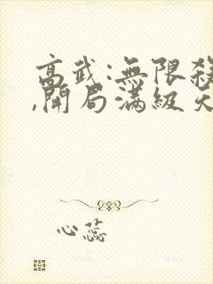 高武:无限杀伐,开局满级天赋