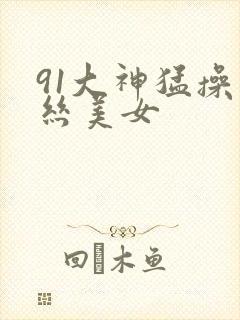 91大神猛操黑丝美女