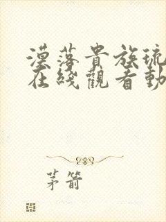 漠落贵族琉璃川在线观看动漫