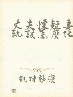 丈夫怀疑妻子出轨该怎么化解