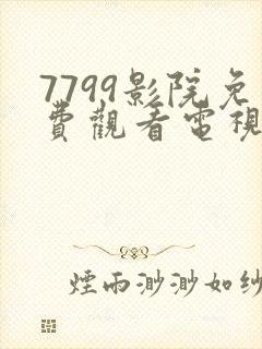 7799影院免费观看电视剧大全