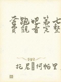 奔跑吧第七季免费观看完整版全集